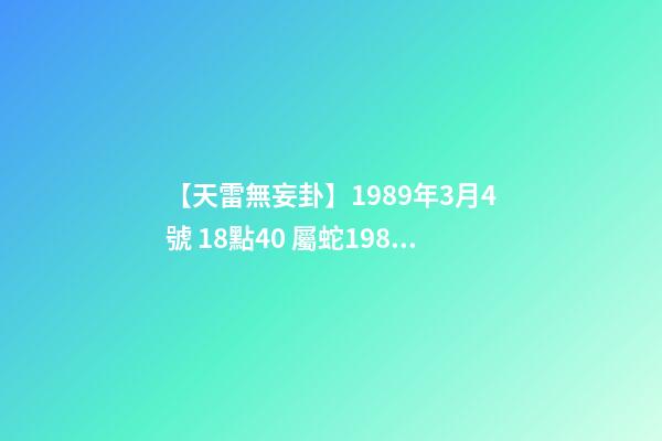 【天雷無妄卦】1989年3月4號 18點40 屬蛇1989年五行是什么-第1張-觀點-玄機派